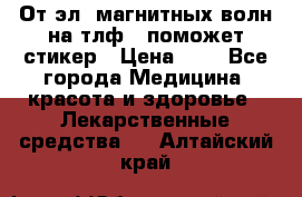 От эл. магнитных волн на тлф – поможет стикер › Цена ­ 1 - Все города Медицина, красота и здоровье » Лекарственные средства   . Алтайский край